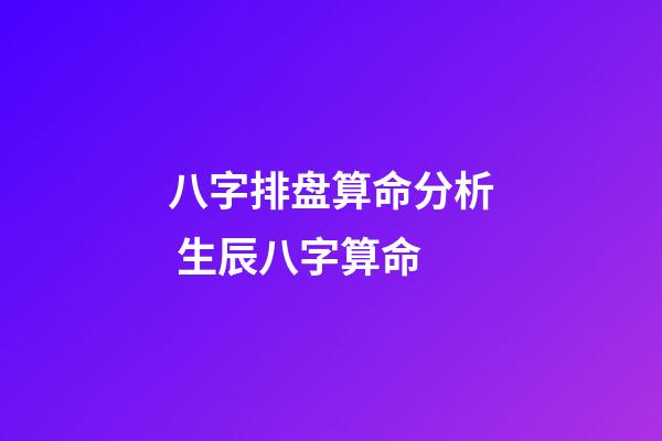 八字排盘算命分析 生辰八字算命-第1张-观点-玄机派